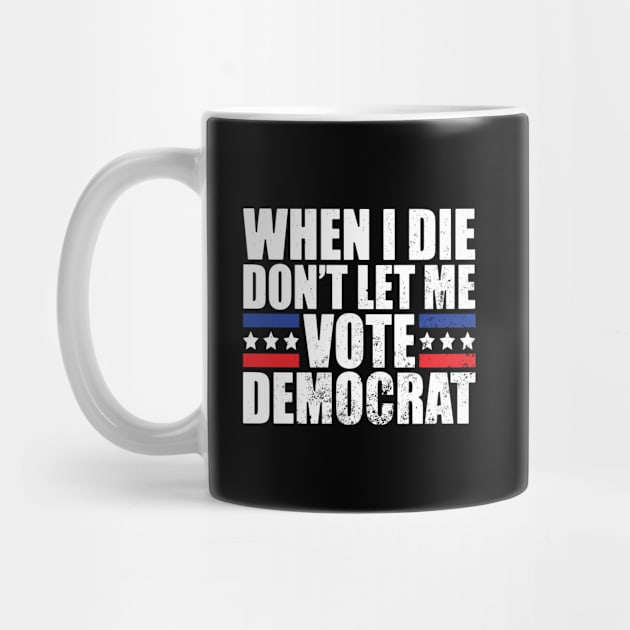 When I Die Don't Let Me Vote Democrat by AmineDesigns